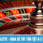 Cách Chơi Roulette – Chia Sẻ Tất Tần Tật A-Z Cho Người Mới