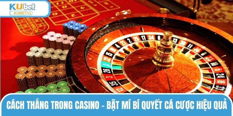 Cách Thắng Trong Casino – Bật Mí Bí Quyết Cá Cược Hiệu Quả