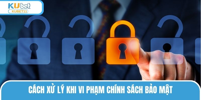 Cách xử lý khi vi phạm chính sách bảo mật