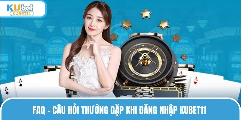 FAQ - Câu hỏi thường gặp khi đăng nhập KUBET11 
