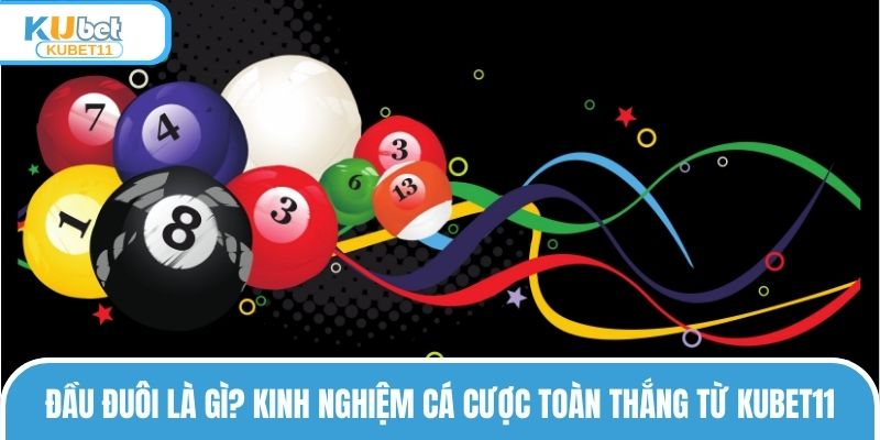 Đầu Đuôi Là Gì? Kinh Nghiệm Cá Cược Toàn Thắng Từ KUBET11