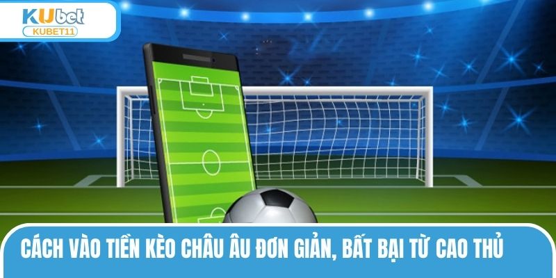 Cách Vào Tiền Kèo Châu Âu Đơn Giản, Bất Bại Từ Cao Thủ