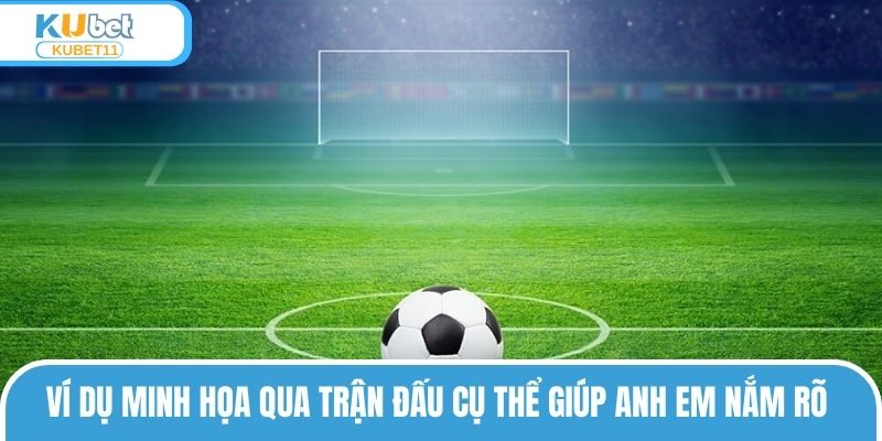 Ví dụ minh họa qua trận đấu cụ thể giúp anh em nắm rõ