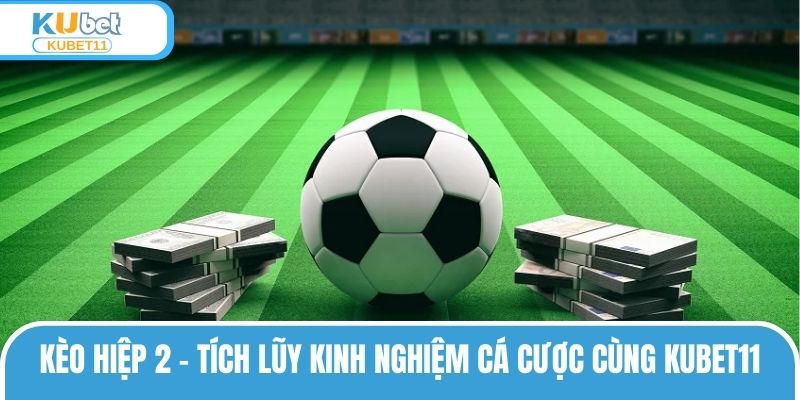 Kèo Hiệp 2 – Tích Lũy Kinh Nghiệm Cá Cược Cùng KUBET11