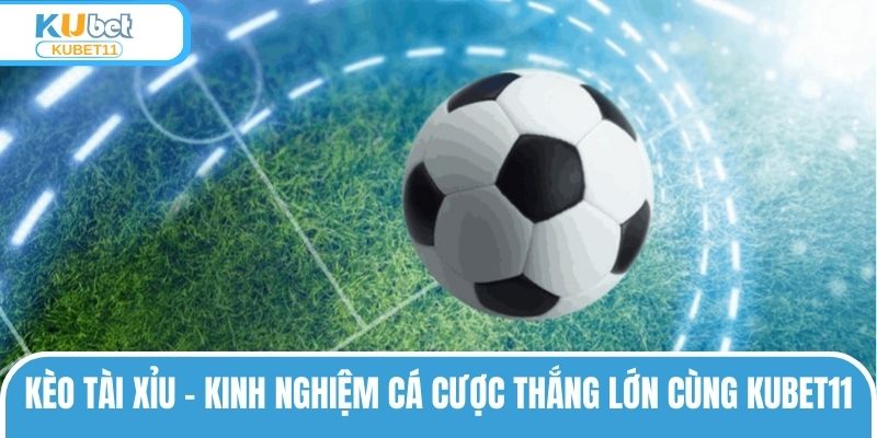 Kèo Tài Xỉu – Kinh Nghiệm Cá Cược Thắng Lớn Cùng KUBET11