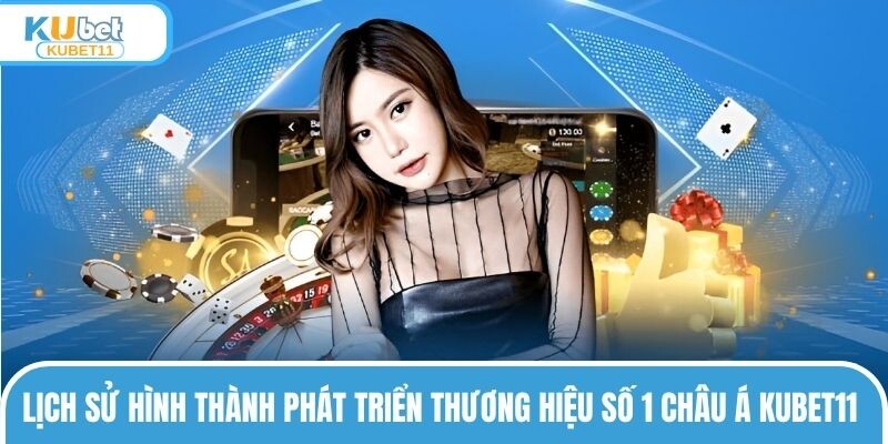 Lịch sử hình thành phát triển thương hiệu số 1 châu Á KUBET11