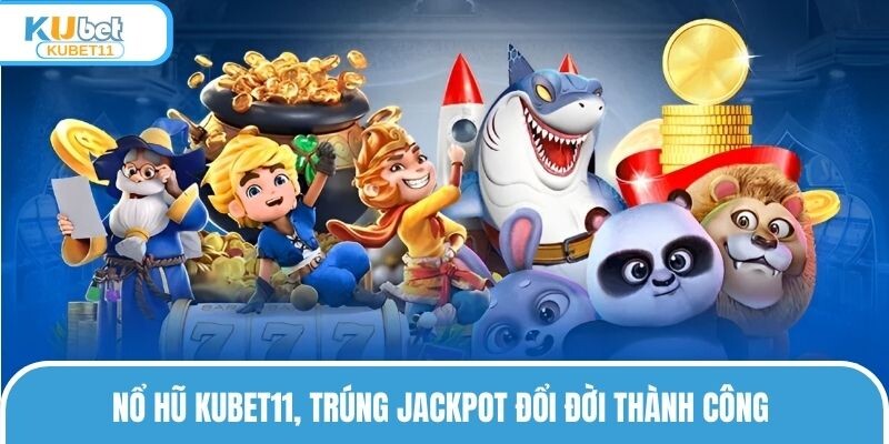 Nổ hũ KUBET11, trúng Jackpot đổi đời thành công