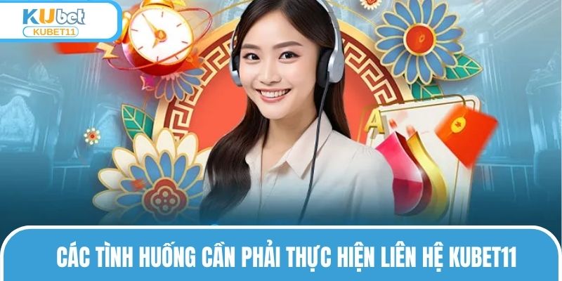 Các tình huống cần phải thực hiện liên hệ KUBET11