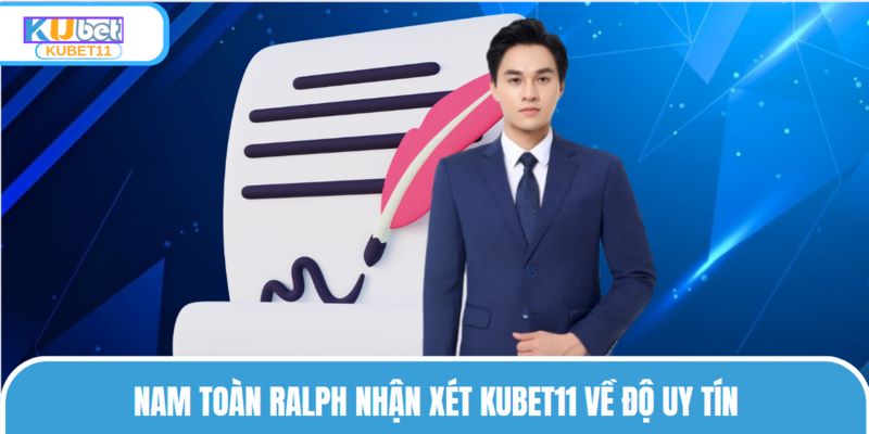 Nam Toàn Ralph nhận xét KUBET11 về độ uy tín