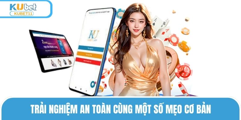 Trải nghiệm an toàn cùng một số mẹo cơ bản