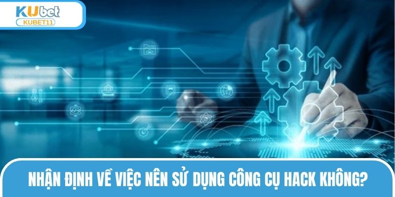 Nhận định về việc nên sử dụng công cụ hack tại KUBET11 không?