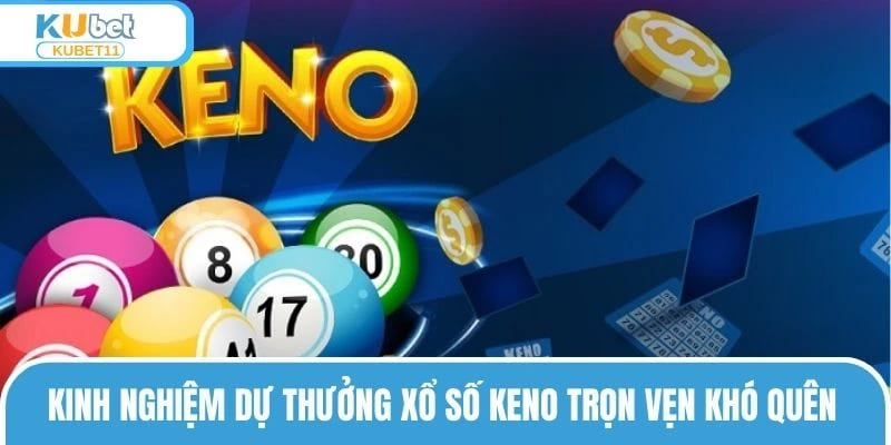 Kinh nghiệm dự thưởng xổ số Keno trọn vẹn khó quên