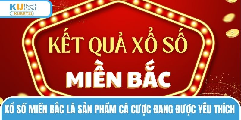 Xổ số miền Bắc là sản phẩm cá cược đang được yêu thích
